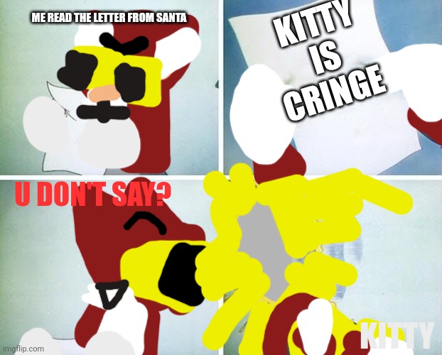 Kitty memes | ME READ THE LETTER FROM SANTA; KITTY IS CRINGE; U DON'T SAY? KITTY | image tagged in tom and jerry custard pie,gattino | made w/ Imgflip meme maker