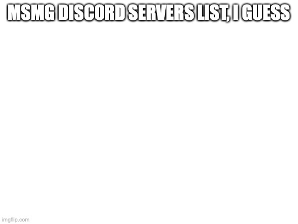 the links will be in a comment | MSMG DISCORD SERVERS LIST, I GUESS | made w/ Imgflip meme maker