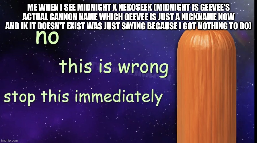 I'm spitting facts | ME WHEN I SEE MIDNIGHT X NEKOSEEK (MIDNIGHT IS GEEVEE'S ACTUAL CANNON NAME WHICH GEEVEE IS JUST A NICKNAME NOW AND IK IT DOESN'T EXIST WAS JUST SAYING BECAUSE I GOT NOTHING TO DO) | image tagged in pumpkin facts | made w/ Imgflip meme maker