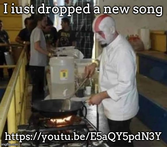 https://youtu.be/E5aQY5pdN3Y | I iust dropped a new song; https://youtu.be/E5aQY5pdN3Y | image tagged in kratos cooking | made w/ Imgflip meme maker