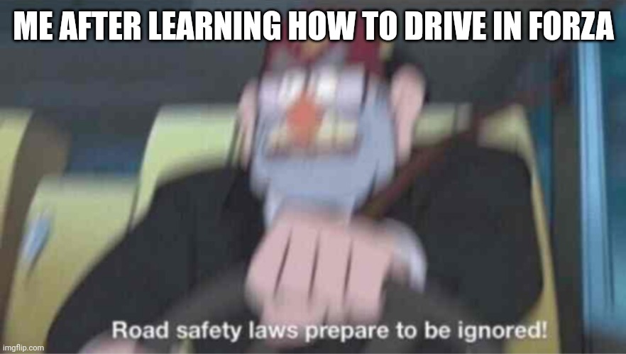 You know as a girl expect me to drive like a drunk f1 car ;) | ME AFTER LEARNING HOW TO DRIVE IN FORZA | image tagged in road safety laws prepare to be ignored,racing,racist | made w/ Imgflip meme maker