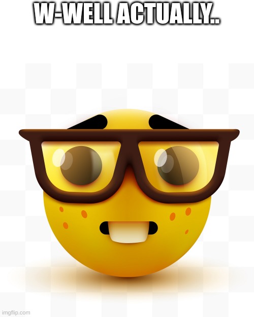 Nerd emoji | W-WELL ACTUALLY.. | image tagged in nerd emoji | made w/ Imgflip meme maker