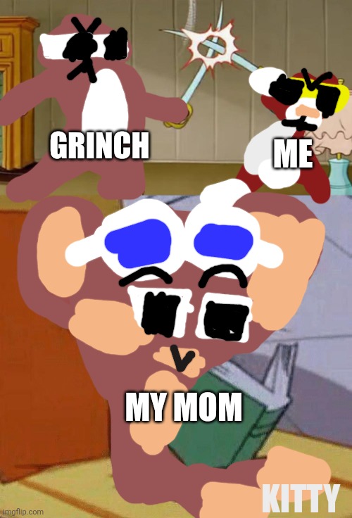 Kitty memes #2 | GRINCH; ME; MY MOM; KITTY | image tagged in tom and jerry swordfight,gattino | made w/ Imgflip meme maker