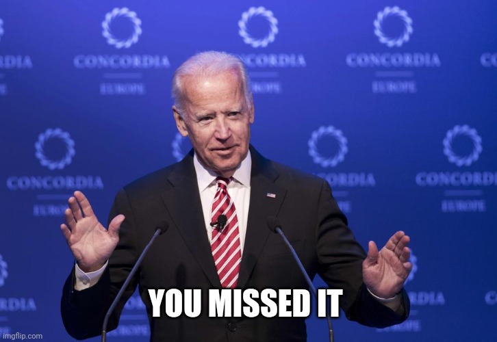 Joe Biden | YOU MISSED IT | image tagged in joe biden | made w/ Imgflip meme maker