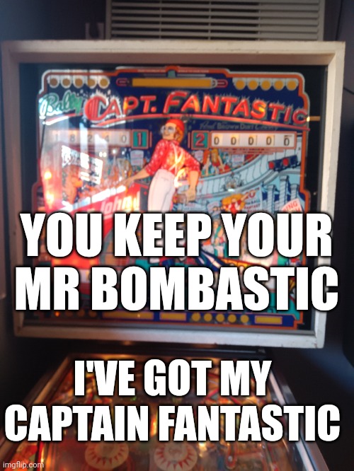 Saw this in a bar. | YOU KEEP YOUR MR BOMBASTIC; I'VE GOT MY CAPTAIN FANTASTIC | image tagged in goofy,funny,why | made w/ Imgflip meme maker