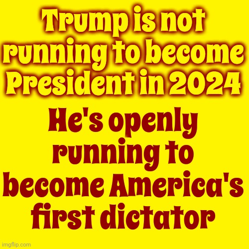 He Says It Outloud Now So You Can Stop Saying He Didn't Say What He Most Definitely Said | Trump is not running to become President in 2024; He's openly running to become America's first dictator | image tagged in scumbag trump,scumbag maga,scumbag republicans,lock him up,memes,scum | made w/ Imgflip meme maker