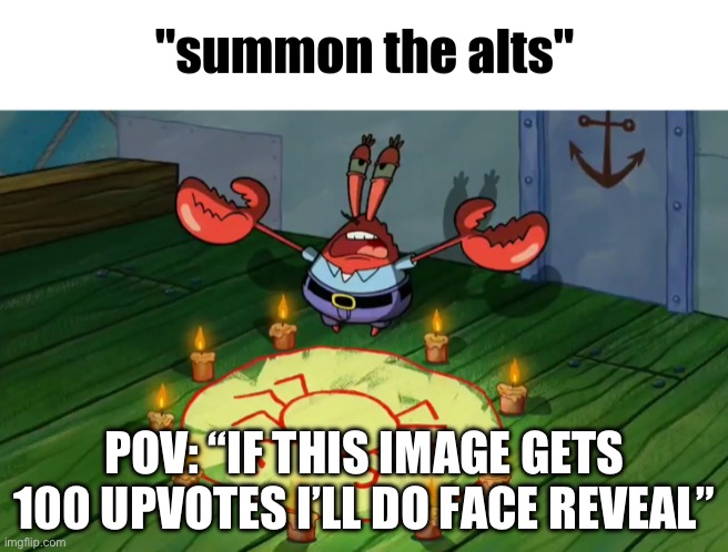 I’m not doing a face reveal. | POV: “IF THIS IMAGE GETS 100 UPVOTES I’LL DO FACE REVEAL” | image tagged in summon the alts | made w/ Imgflip meme maker