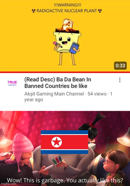 Just found out about this video and came up with this idea | image tagged in wow this is garbage you actually like this,memes,north korea,funny,ba da bean,banned | made w/ Imgflip meme maker