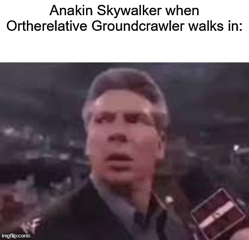 meme | Anakin Skywalker when Ortherelative Groundcrawler walks in: | image tagged in x when x walks in,anakin | made w/ Imgflip meme maker