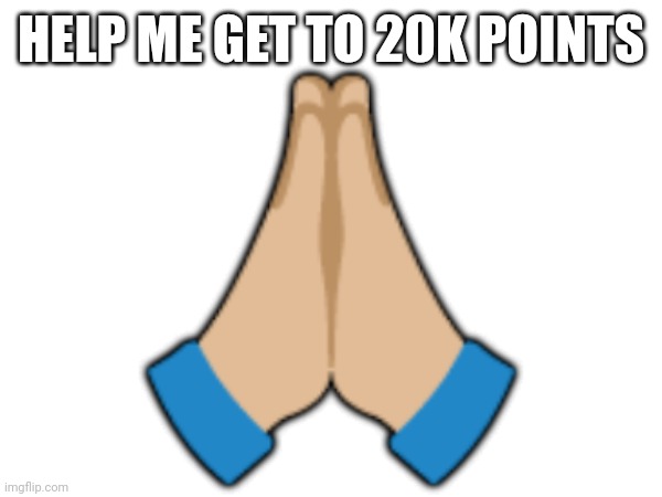 HELP ME GET TO 20K POINTS; 🙏🏼 | made w/ Imgflip meme maker