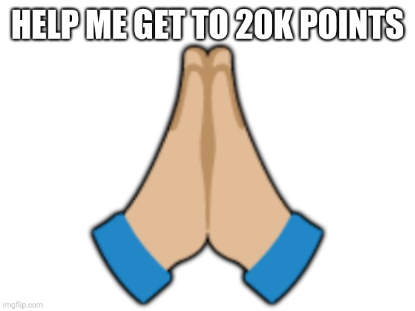 (mod note: Upvote begging??) | HELP ME GET TO 20K POINTS; 🙏🏼 | made w/ Imgflip meme maker