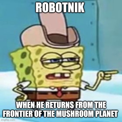 I'm back! And my mustache is huge | ROBOTNIK; WHEN HE RETURNS FROM THE FRONTIER OF THE MUSHROOM PLANET | image tagged in cowboy spongebob point,robotnik,sonic the hedgehog | made w/ Imgflip meme maker