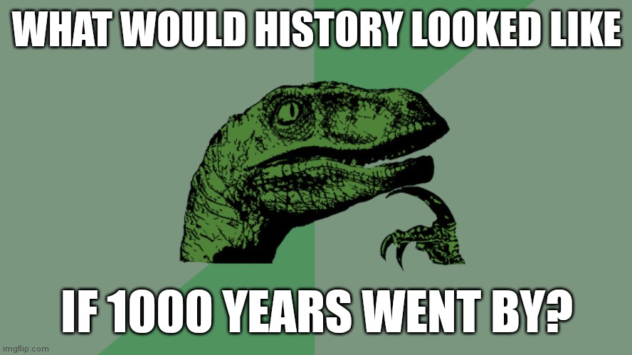 The og meme, who I deleted it on 19/11/23, flopped so badly | WHAT WOULD HISTORY LOOKED LIKE; IF 1000 YEARS WENT BY? | image tagged in philosophy dinosaur,memes,history | made w/ Imgflip meme maker