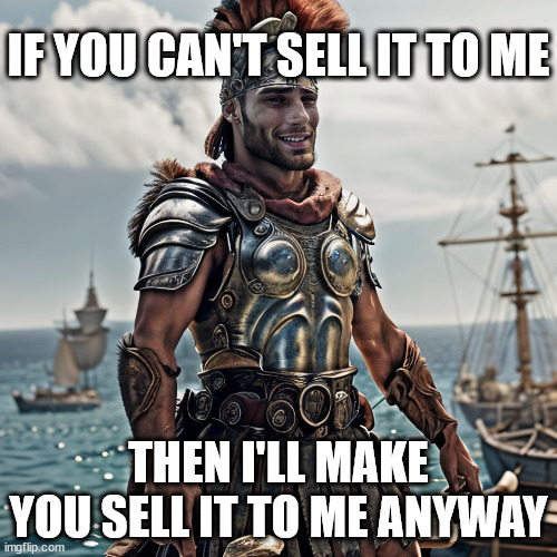 Roman Gigachad | IF YOU CAN'T SELL IT TO ME; THEN I'LL MAKE YOU SELL IT TO ME ANYWAY | image tagged in giga roman chad | made w/ Imgflip meme maker