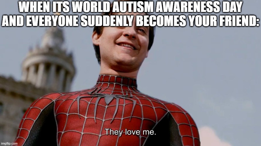 Relatab- | WHEN ITS WORLD AUTISM AWARENESS DAY AND EVERYONE SUDDENLY BECOMES YOUR FRIEND: | image tagged in they love me,funny,funny memes,fun,relatable,memes | made w/ Imgflip meme maker