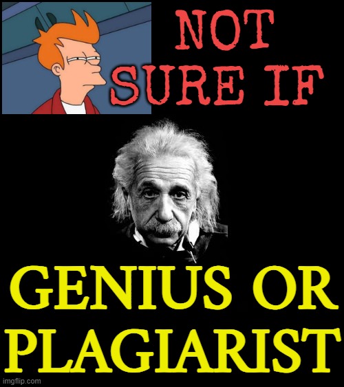 Genius? Plagiarist? Or both? | NOT SURE IF; GENIUS OR PLAGIARIST | image tagged in memes,albert einstein 1,plagiarism,genius,albert einstein,science | made w/ Imgflip meme maker