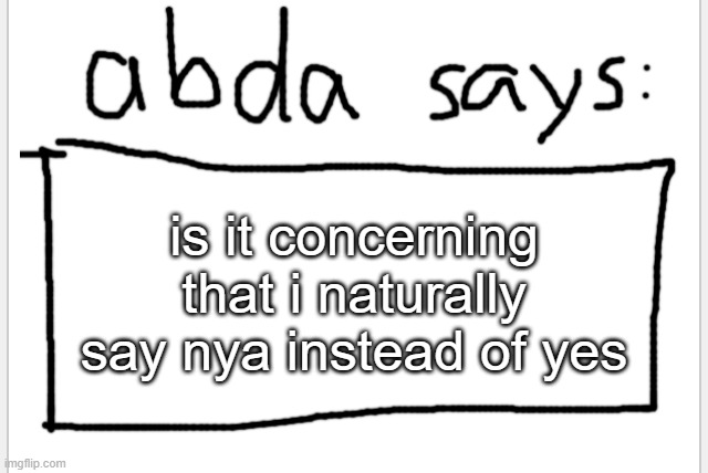 give your opinion | is it concerning that i naturally say nya instead of yes | image tagged in anotherbadlydrawnaxolotl s announcement temp | made w/ Imgflip meme maker