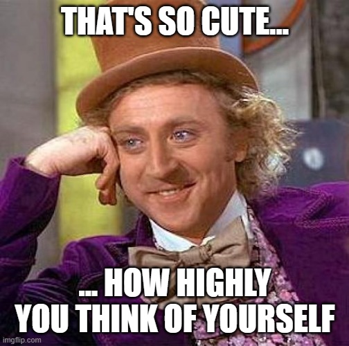 Creepy Condescending Wonka Meme | THAT'S SO CUTE... ... HOW HIGHLY YOU THINK OF YOURSELF | image tagged in memes,creepy condescending wonka | made w/ Imgflip meme maker