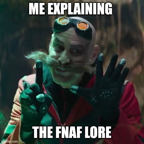 FNAF lore explanation | ME EXPLAINING; THE FNAF LORE | image tagged in dr robotnik explaining,fnaf | made w/ Imgflip meme maker