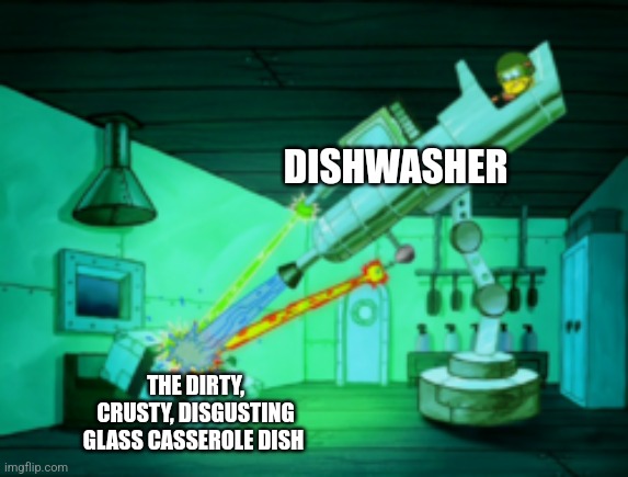 That damned casserole dish! | DISHWASHER; THE DIRTY, CRUSTY, DISGUSTING GLASS CASSEROLE DISH | image tagged in spotmaster 6000,food memes | made w/ Imgflip meme maker
