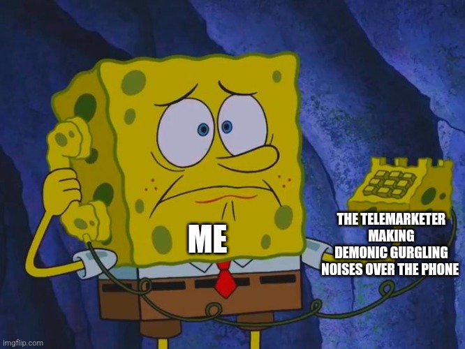 Someone needs to call a priest to exorcise that telemarketer | THE TELEMARKETER MAKING DEMONIC GURGLING NOISES OVER THE PHONE; ME | image tagged in spongebob phone call,telemarketer,demons | made w/ Imgflip meme maker