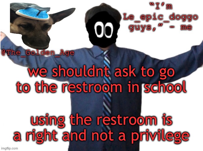 delted's slippa dawg temp (thanks Behapp) | we shouldnt ask to go to the restroom in school; using the restroom is a right and not a privilege | image tagged in delted's slippa dawg temp thanks behapp | made w/ Imgflip meme maker