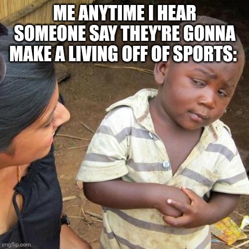 Might want a backup plan | ME ANYTIME I HEAR SOMEONE SAY THEY'RE GONNA MAKE A LIVING OFF OF SPORTS: | image tagged in memes,third world skeptical kid | made w/ Imgflip meme maker