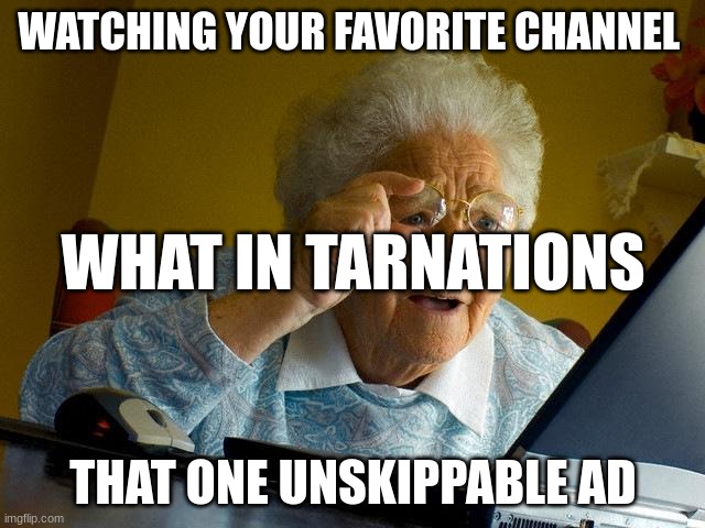 1 | WATCHING YOUR FAVORITE CHANNEL; WHAT IN TARNATIONS; THAT ONE UNSKIPPABLE AD | image tagged in memes,grandma finds the internet | made w/ Imgflip meme maker