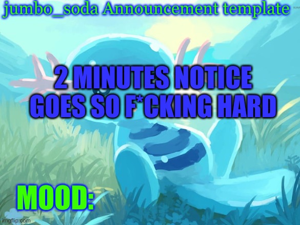 jumbo_soda announcement template | 2 MINUTES NOTICE GOES SO F*CKING HARD | image tagged in jumbo_soda announcement template | made w/ Imgflip meme maker