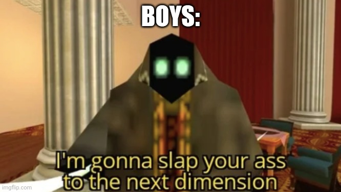 I'm gonna slap your ass to the next dimension | BOYS: | image tagged in i'm gonna slap your ass to the next dimension | made w/ Imgflip meme maker
