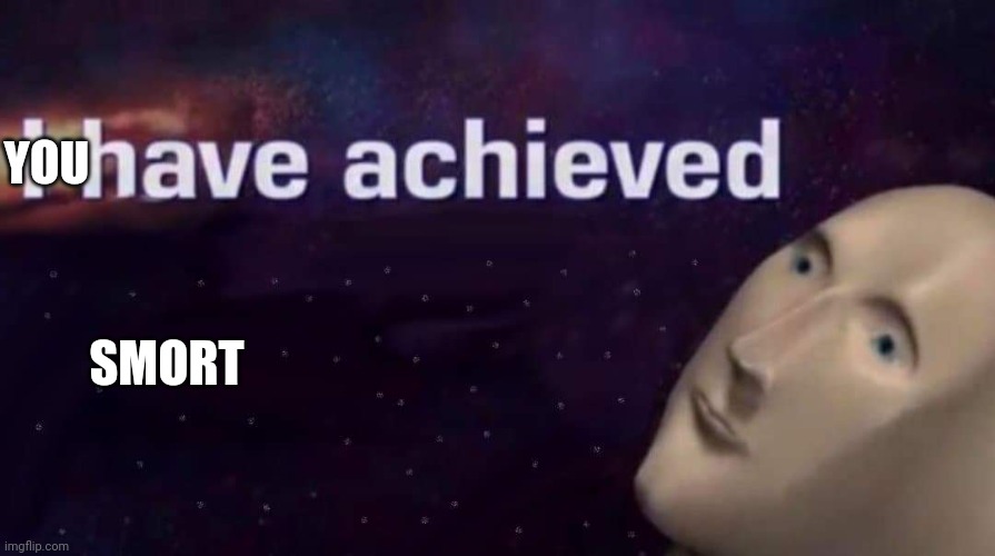 I have achieved | YOU SMORT | image tagged in i have achieved | made w/ Imgflip meme maker
