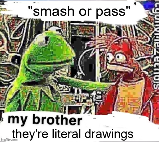 fr tho | "smash or pass"; they're literal drawings | image tagged in my brother in christ | made w/ Imgflip meme maker
