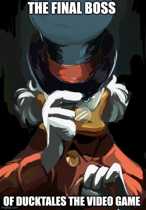 DuckTales the video game | THE FINAL BOSS; OF DUCKTALES THE VIDEO GAME | image tagged in scrooge mcduck,ducktales,disney | made w/ Imgflip meme maker
