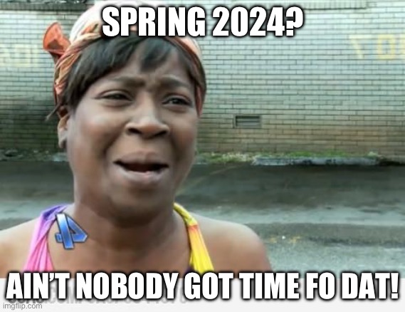 Sweet Brown | SPRING 2024? AIN’T NOBODY GOT TIME FO DAT! | image tagged in sweet brown | made w/ Imgflip meme maker