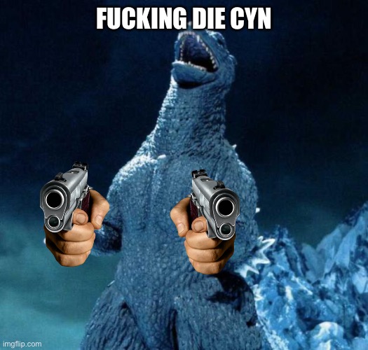 Laughing Godzilla | FUCKING DIE CYN | image tagged in laughing godzilla | made w/ Imgflip meme maker