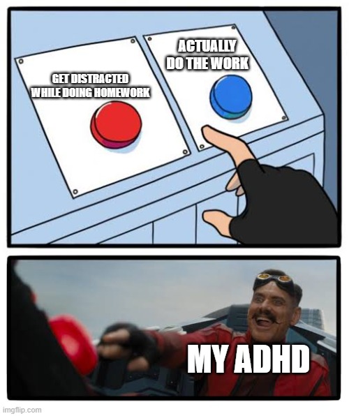 my adhd driving me insane | ACTUALLY DO THE WORK; GET DISTRACTED WHILE DOING HOMEWORK; MY ADHD | image tagged in red and blue button | made w/ Imgflip meme maker