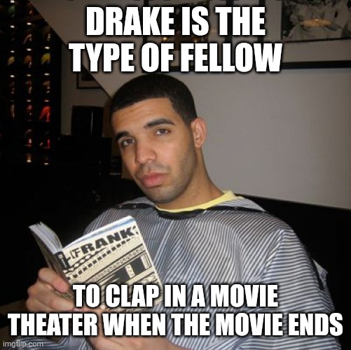 Bro did you just talk during independent reading time? | DRAKE IS THE TYPE OF FELLOW; TO CLAP IN A MOVIE THEATER WHEN THE MOVIE ENDS | image tagged in bro did you just talk during independent reading time | made w/ Imgflip meme maker