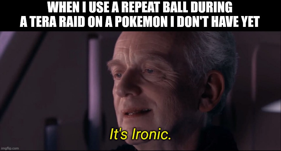 Ironic Repeat Ball | WHEN I USE A REPEAT BALL DURING A TERA RAID ON A POKEMON I DON'T HAVE YET; It's Ironic. | image tagged in palpatine ironic | made w/ Imgflip meme maker