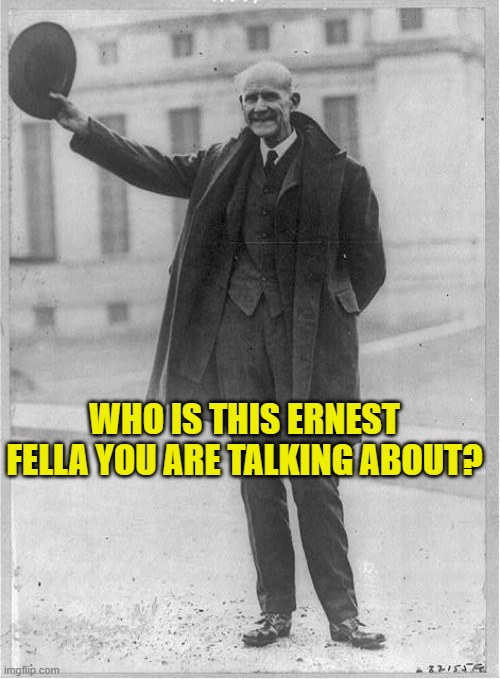 WHO IS THIS ERNEST FELLA YOU ARE TALKING ABOUT? | made w/ Imgflip meme maker