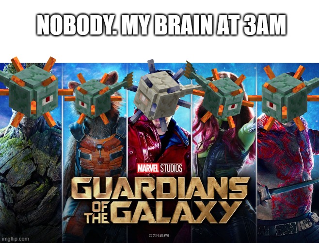 3am | NOBODY. MY BRAIN AT 3AM | image tagged in guardians of the galaxy,3am | made w/ Imgflip meme maker