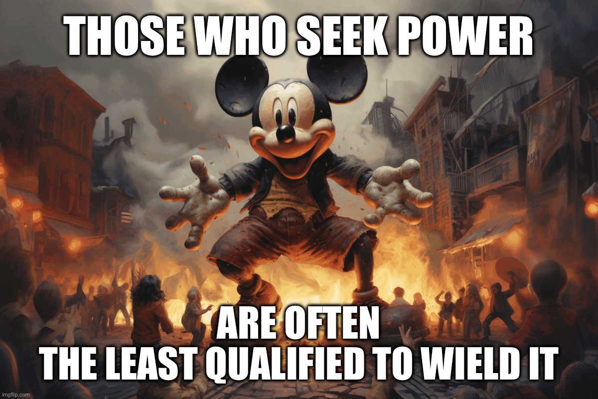 The black hole that is Disney | THOSE WHO SEEK POWER; ARE OFTEN
THE LEAST QUALIFIED TO WIELD IT | image tagged in mickey mouse in disneyland,disney killed star wars,disney,memes,put a chick in it,task failed successfully | made w/ Imgflip meme maker