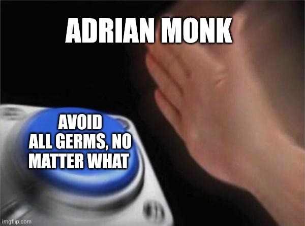 When you have a million phobias, but are a police consultant | ADRIAN MONK; AVOID ALL GERMS, NO MATTER WHAT | image tagged in memes,blank nut button | made w/ Imgflip meme maker