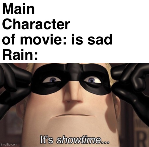 uhh this meme is supposed to offend rain appearing every time the main character of a movie is sad | Main Character of movie: is sad
Rain: | image tagged in it's showtime,movie | made w/ Imgflip meme maker