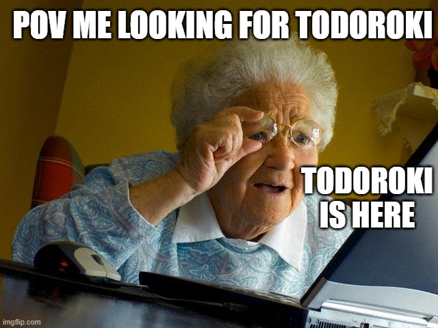 Grandma Finds The Internet | POV ME LOOKING FOR TODOROKI; TODOROKI IS HERE | image tagged in memes,grandma finds the internet | made w/ Imgflip meme maker