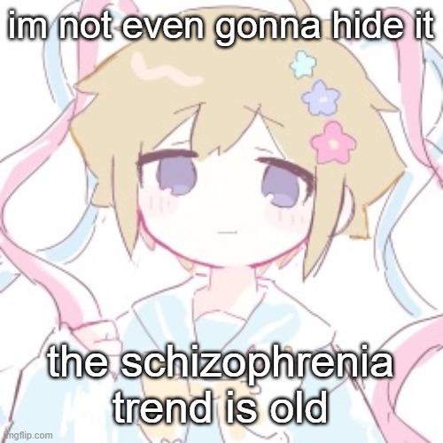 im not even gonna hide it; the schizophrenia trend is old | image tagged in luckyguy17 basil nso alt template | made w/ Imgflip meme maker
