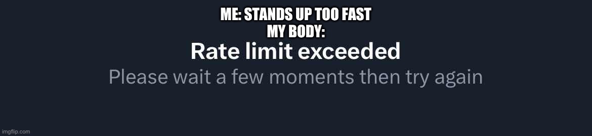 Standing up too fast | ME: STANDS UP TOO FAST
MY BODY: | image tagged in twitter rate limit,relatable,standing up too fast | made w/ Imgflip meme maker