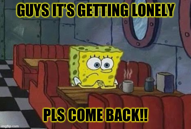 I feel like I’m the only active person in this stream | GUYS IT’S GETTING LONELY; PLS COME BACK!! | image tagged in lonely spongebob,murder drones | made w/ Imgflip meme maker