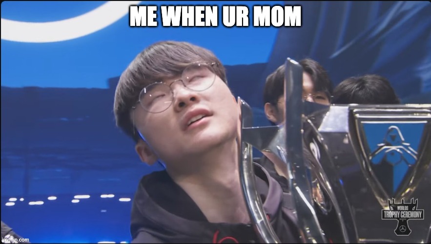 me when | ME WHEN UR MOM | image tagged in faker when he won the world championship 2023 | made w/ Imgflip meme maker