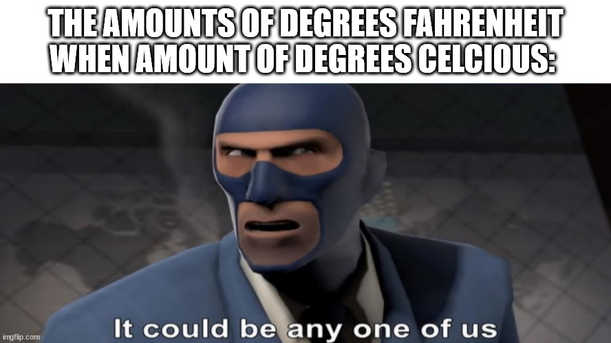 it could be any one of us | THE AMOUNTS OF DEGREES FAHRENHEIT WHEN AMOUNT OF DEGREES CELCIOUS: | image tagged in it could be any one of us | made w/ Imgflip meme maker