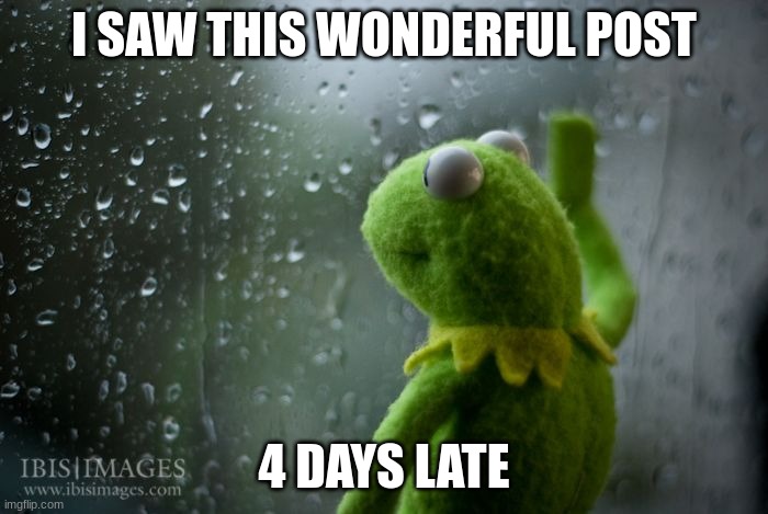 So true though. | I SAW THIS WONDERFUL POST; 4 DAYS LATE | image tagged in kermit window | made w/ Imgflip meme maker